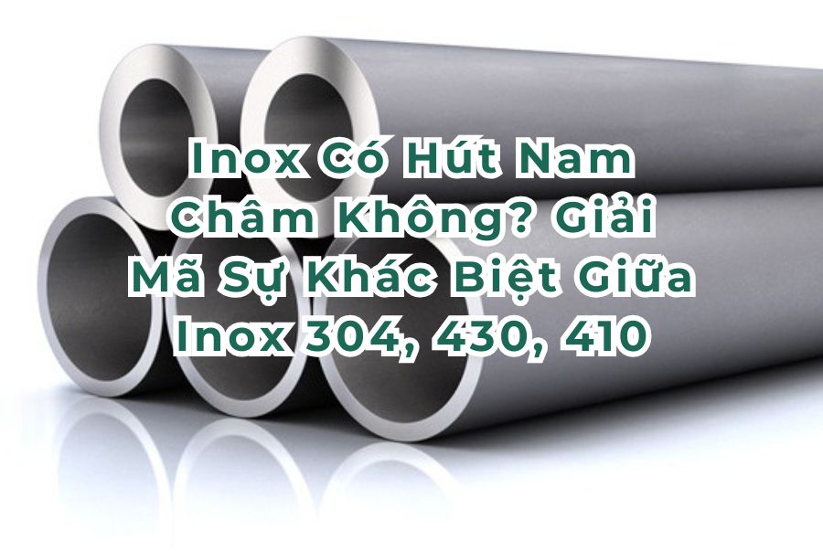 Inox Có Hút Nam Châm Không? Giải Mã Sự Khác Biệt Giữa Inox 304, 430, 410