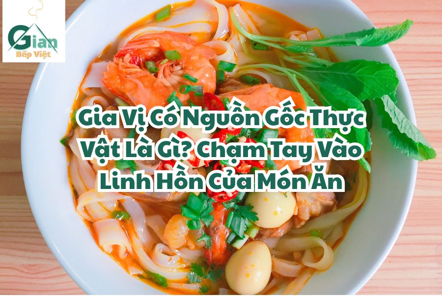 Gia Vị Có Nguồn Gốc Thực Vật Là Gì? Chạm Tay Vào Linh Hồn Của Món Ăn